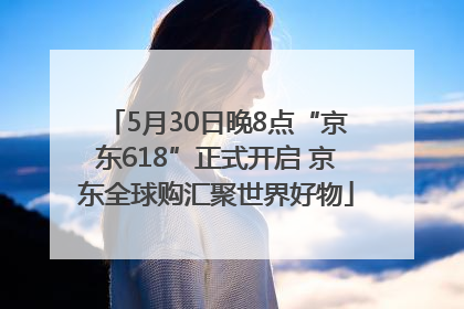 5月30日晚8点“京东618”正式开启 京东全球购汇聚世界好物