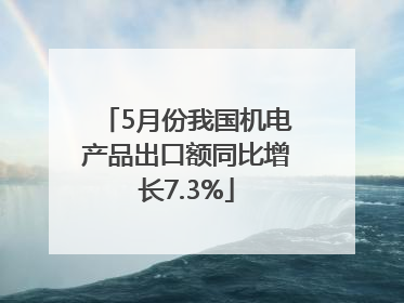 5月份我国机电产品出口额同比增长7.3%
