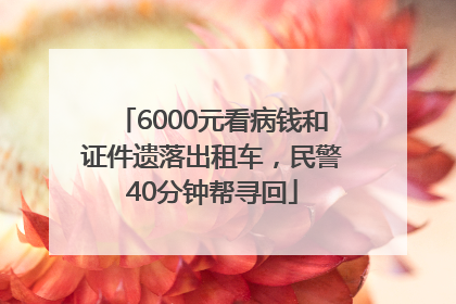 6000元看病钱和证件遗落出租车，民警40分钟帮寻回
