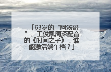 63岁的“阿汤哥”、王俊凯周深配音的《时间之子》，谁能激活端午档？
