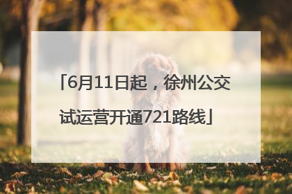 6月11日起，徐州公交试运营开通721路线
