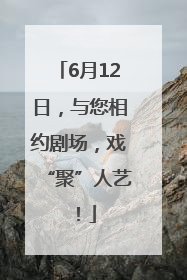 6月12日，与您相约剧场，戏“聚”人艺！