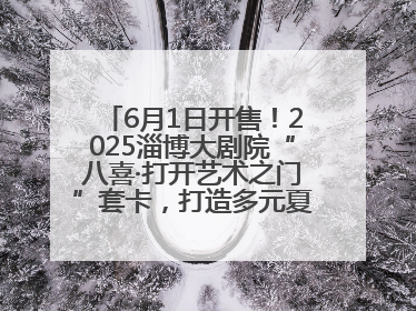 6月1日开售！2025淄博大剧院“八喜·打开艺术之门”套卡，打造多元夏日艺术体验