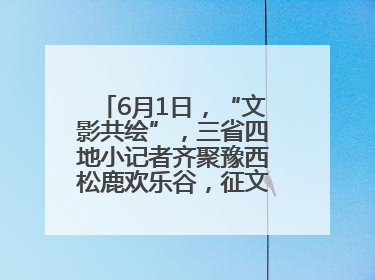 6月1日，“文影共绘”，三省四地小记者齐聚豫西松鹿欢乐谷，征文暨短视频大赛精彩启幕！