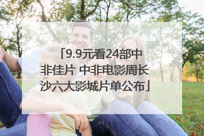 9.9元看24部中非佳片 中非电影周长沙六大影城片单公布