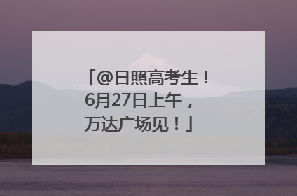 @日照高考生！6月27日上午，万达广场见！