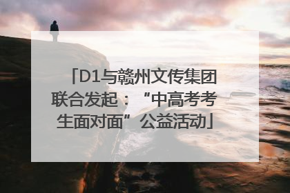 D1与赣州文传集团联合发起：“中高考考生面对面”公益活动