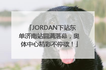 JORDAN下站东单济南站圆满落幕，奥体中心精彩不停歇！