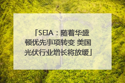 SEIA：随着华盛顿优先事项转变 美国光伏行业增长将放缓