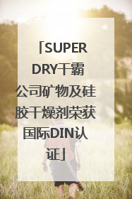 SUPER DRY干霸公司矿物及硅胶干燥剂荣获国际DIN认证